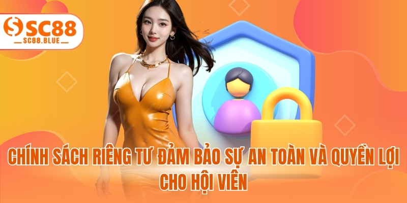 Chính sách riêng tư đảm bảo sự an toàn và quyền lợi cho hội viên